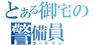 とある御宅の警備員（ガードマン）