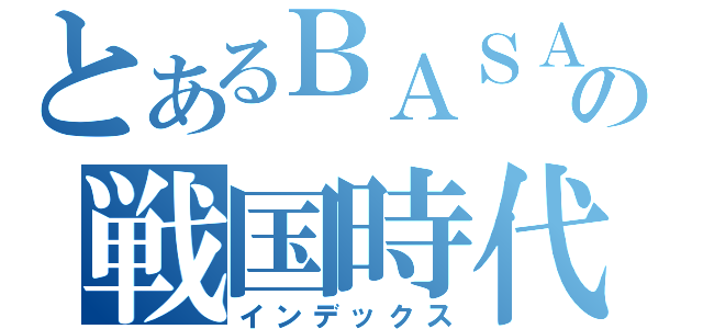 とあるＢＡＳＡＲＡの戦国時代（インデックス）