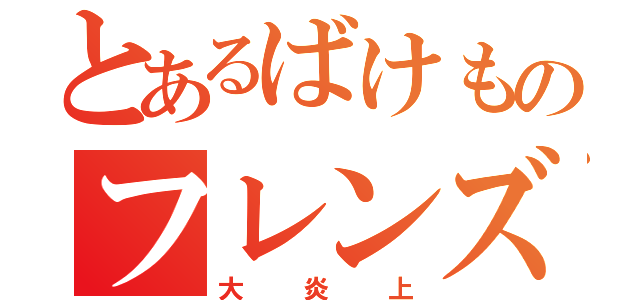 とあるばけものフレンズ（大炎上）