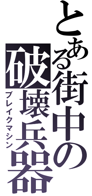 とある街中の破壊兵器（ブレイクマシン）