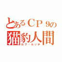 とあるＣＰ９の猫豹人間（ロブ・ルッチ）