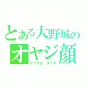 とある大野城のオヤジ顔（イノウエ　タイチ）