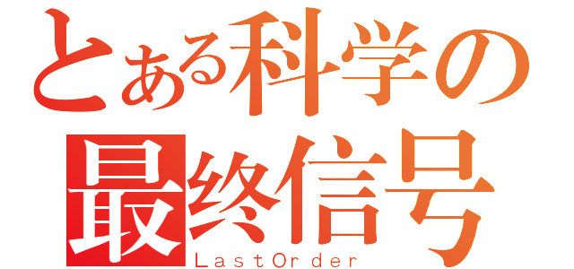 とある科学の最终信号（ＬａｓｔＯｒｄｅｒ）