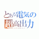 とある電気の超高出力機（ハイパワーロコモーティブ）