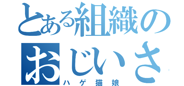 とある組織のおじいさん（ハゲ猫娘）