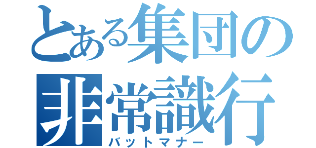 とある集団の非常識行為（バットマナー）