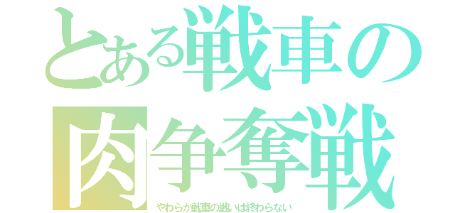 とある戦車の肉争奪戦（やわらか戦車の戦いは終わらない）