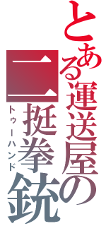 とある運送屋の二挺拳銃（トゥーハンド）