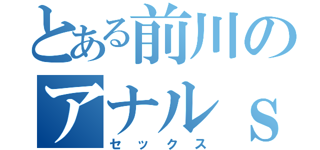 とある前川のアナルｓｅｘ（セックス）