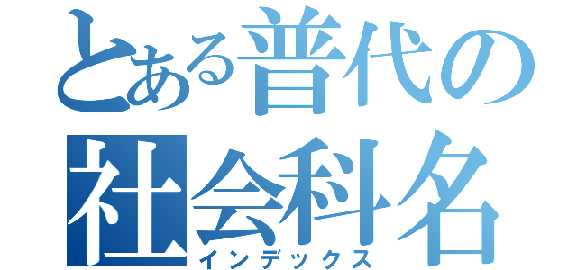 とある普代の社会科名人（インデックス）