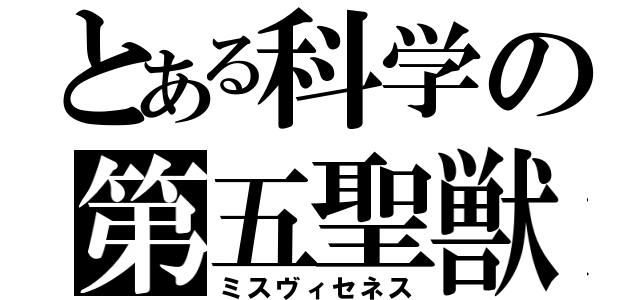 とある科学の第五聖獣（ミスヴィセネス）