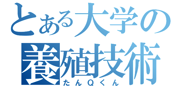 とある大学の養殖技術（たんＱくん）