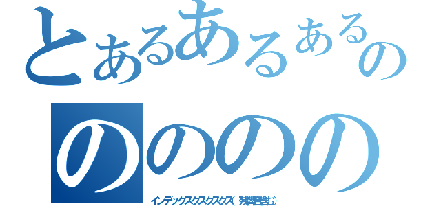 とあるあるあるののののの（インデックスクスクスクス（残響音含む））