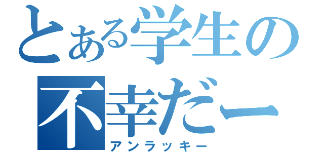 とある学生の不幸だー（アンラッキー）