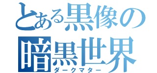 とある黒像の暗黒世界（ダークマター）