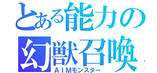 とある能力の幻獣召喚（ＡＩＭモンスター）