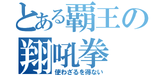 とある覇王の翔吼拳（使わざるを得ない）