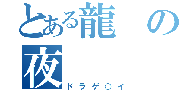 とある龍の夜（ドラゲ○イ）