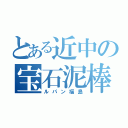 とある近中の宝石泥棒（ルパン福島）