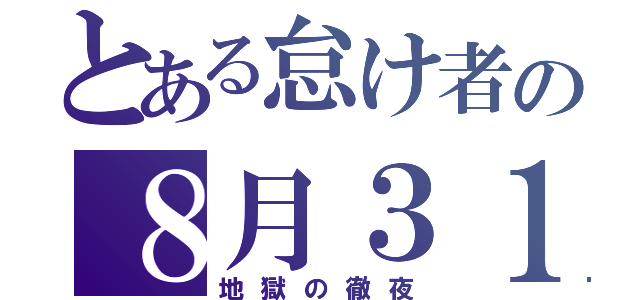 とある怠け者の８月３１日（地獄の徹夜）