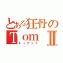 とある狂骨のＴｏｍⅡ（ドゥエッデ）