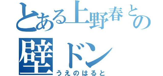 とある上野春との壁ドン（うえのはると）