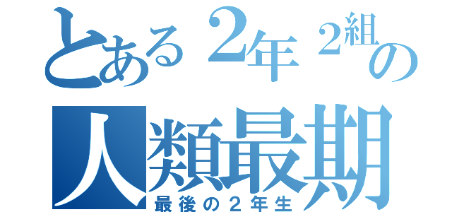 とある２年２組の人類最期（最後の２年生）