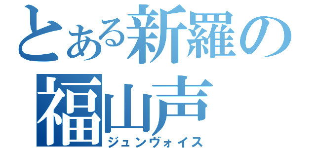 とある新羅の福山声（ジュンヴォイス）