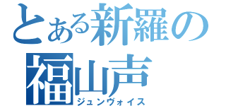 とある新羅の福山声（ジュンヴォイス）