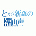 とある新羅の福山声（ジュンヴォイス）