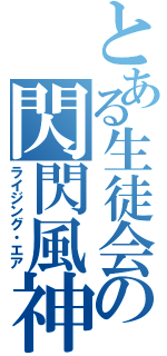 とある生徒会の閃閃風神（ライジング・エア）