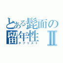 とある髭面の留年性Ⅱ（ダブリスト）