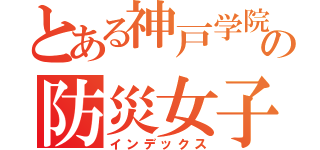 とある神戸学院大学の防災女子（インデックス）