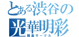 とある渋谷の光華明彩（雅楽サークル）