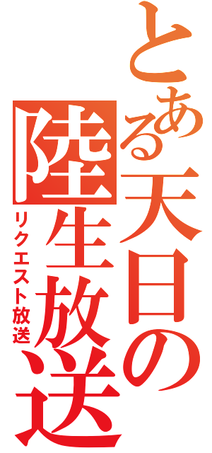 とある天日の陸生放送（リクエスト放送）