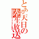 とある天日の陸生放送（リクエスト放送）