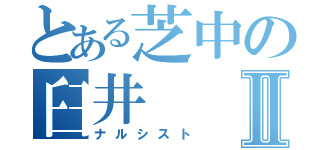 とある芝中の臼井Ⅱ（ナルシスト）