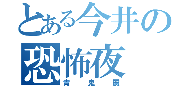 とある今井の恐怖夜（青鬼震）