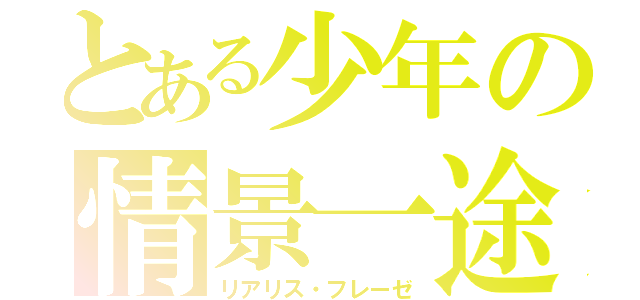 とある少年の情景一途（リアリス・フレーゼ）