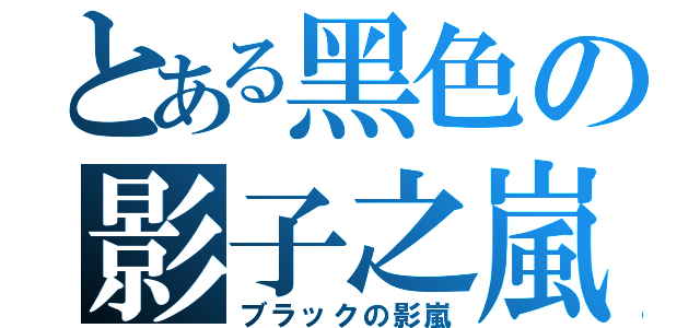 とある黑色の影子之嵐（ブラックの影嵐）