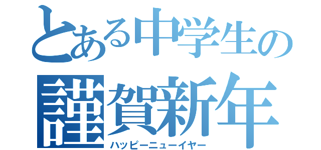 とある中学生の謹賀新年（ハッピーニューイヤー）