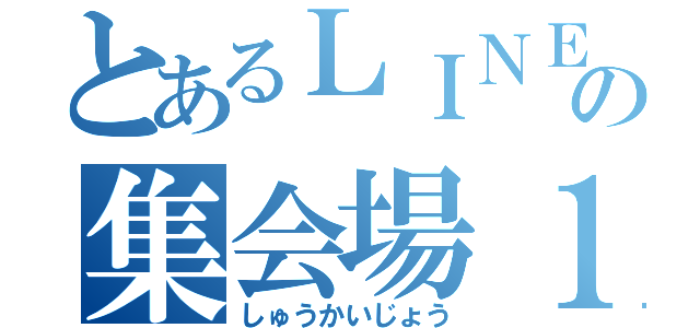 とあるＬＩＮＥの集会場１（しゅうかいじょう）