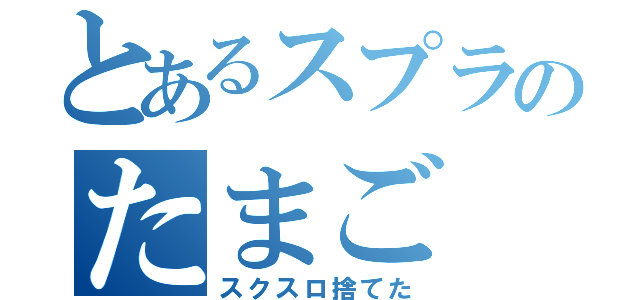 とあるスプラのたまご（スクスロ捨てた）