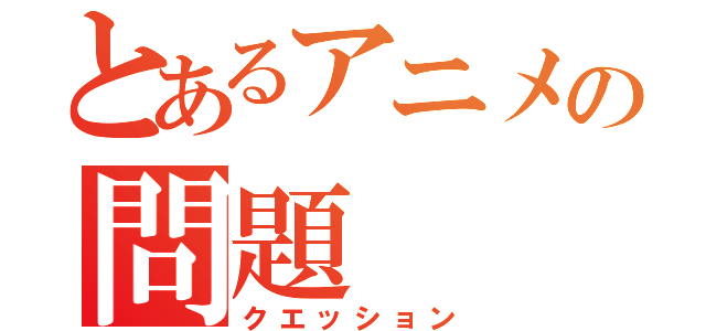 とあるアニメの問題（クエッション）