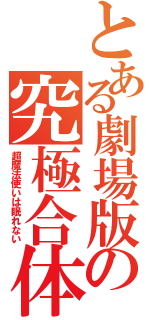 とある劇場版の究極合体（超魔法使いは眠れない）