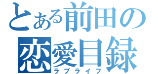 とある前田の恋愛目録（ラブライフ）