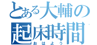 とある大輔の起床時間（おはよう）