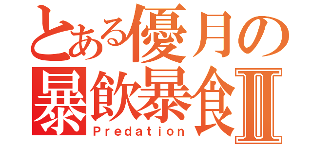 とある優月の暴飲暴食Ⅱ（Ｐｒｅｄａｔｉｏｎ）