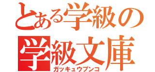 とある学級の学級文庫（ガッキュウブンコ）