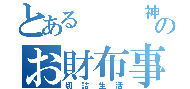 とある   神のお財布事情（切詰生活）